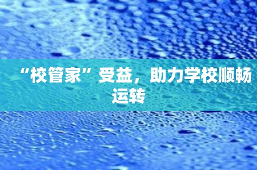 “校管家”受益，助力学校顺畅运转