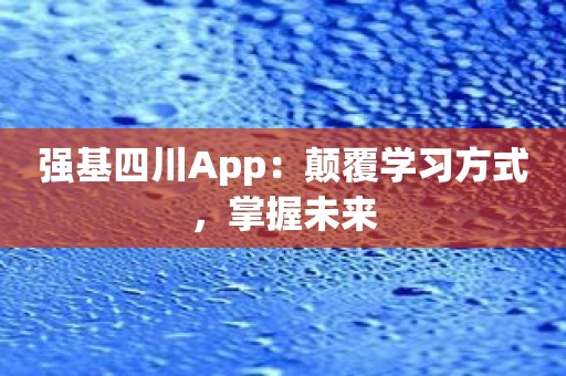 强基四川App：颠覆学习方式，掌握未来