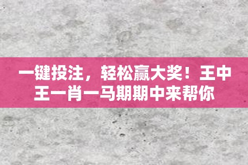 一键投注，轻松赢大奖！王中王一肖一马期期中来帮你