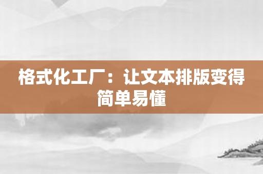 格式化工厂：让文本排版变得简单易懂