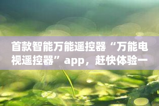 首款智能万能遥控器“万能电视遥控器”app，赶快体验一下吧！