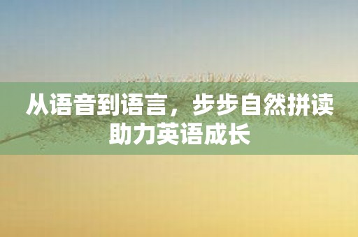 从语音到语言，步步自然拼读助力英语成长