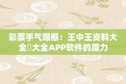 彩票手气爆棚：王中王资料大全枓大全APP软件的魔力