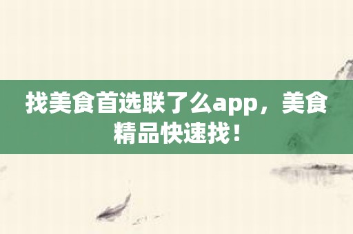 找美食首选联了么app，美食精品快速找！