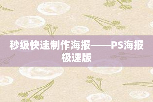 秒级快速制作海报——PS海报极速版