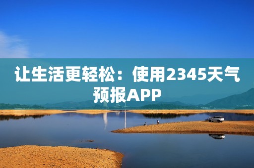 让生活更轻松：使用2345天气预报APP