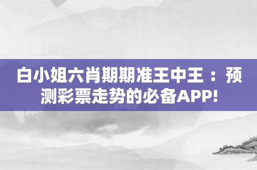 白小姐六肖期期准王中王 ：预测彩票走势的必备APP!