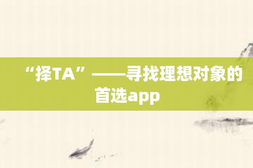 “择TA”——寻找理想对象的首选app