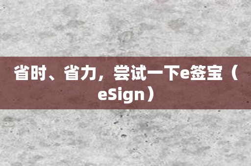 省时、省力，尝试一下e签宝（eSign）