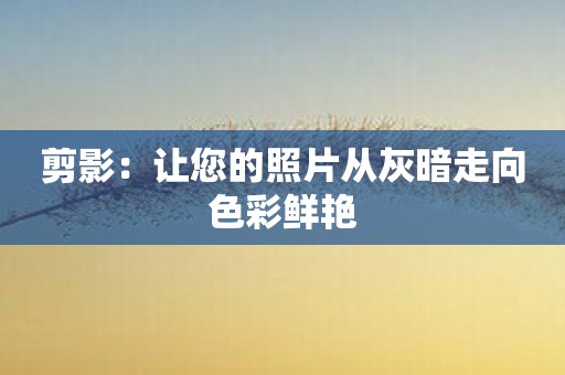 剪影：让您的照片从灰暗走向色彩鲜艳