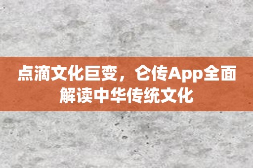 点滴文化巨变，仑传App全面解读中华传统文化