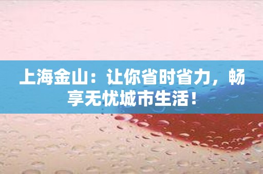 上海金山：让你省时省力，畅享无忧城市生活！