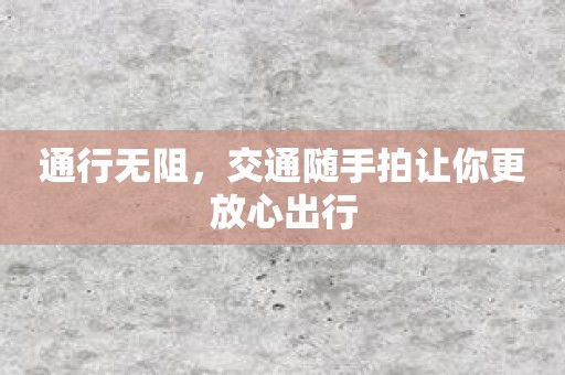 通行无阻，交通随手拍让你更放心出行