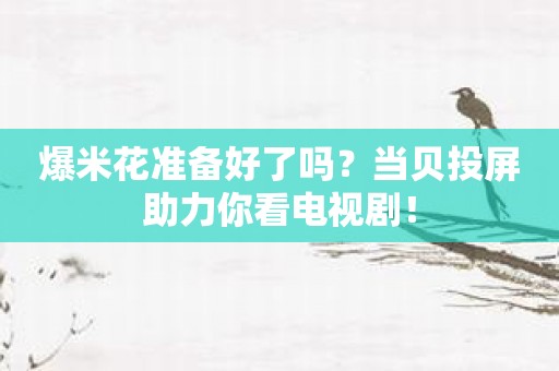 爆米花准备好了吗？当贝投屏助力你看电视剧！