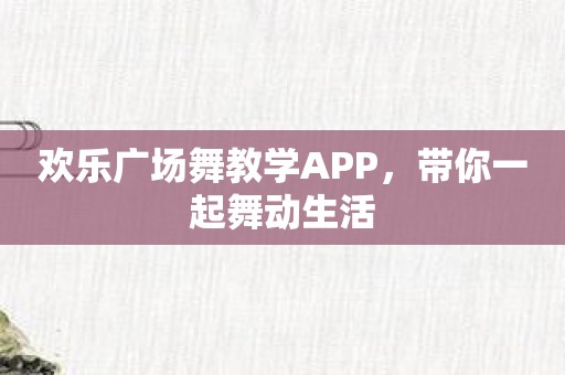 欢乐广场舞教学APP，带你一起舞动生活