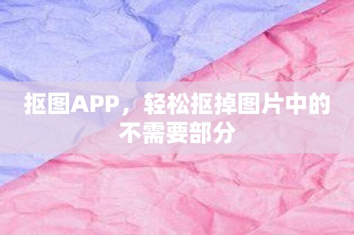 抠图APP，轻松抠掉图片中的不需要部分