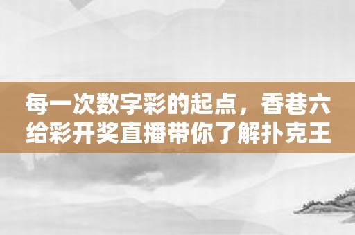 每一次数字彩的起点，香巷六给彩开奖直播带你了解扑克王赛事和排列三大战