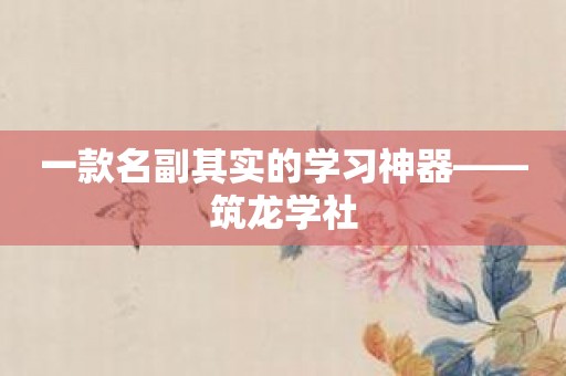 一款名副其实的学习神器——筑龙学社