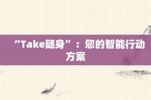 “Take随身”：您的智能行动方案