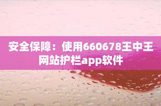 安全保障：使用660678王中王网站护栏app软件