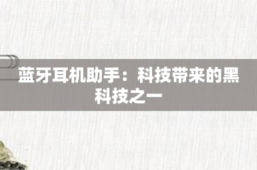 蓝牙耳机助手：科技带来的黑科技之一