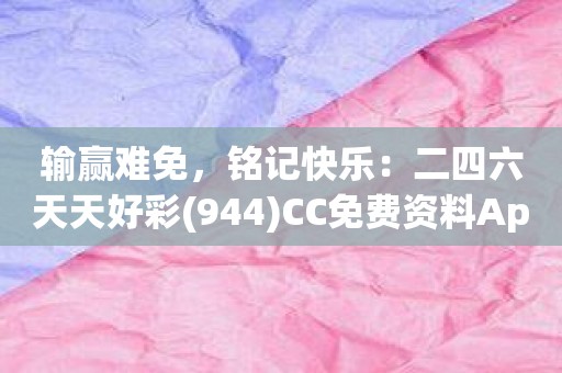 输赢难免，铭记快乐：二四六天天好彩CC免费资料App软件伴您一路追求