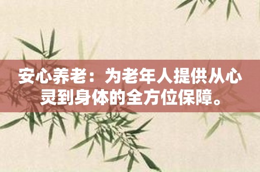 安心养老：为老年人提供从心灵到身体的全方位保障。