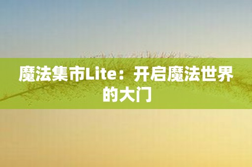 魔法集市Lite：开启魔法世界的大门