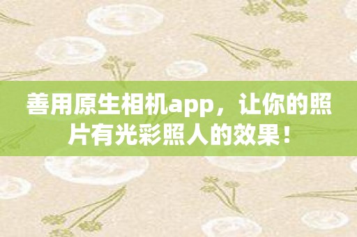 善用原生相机app，让你的照片有光彩照人的效果！