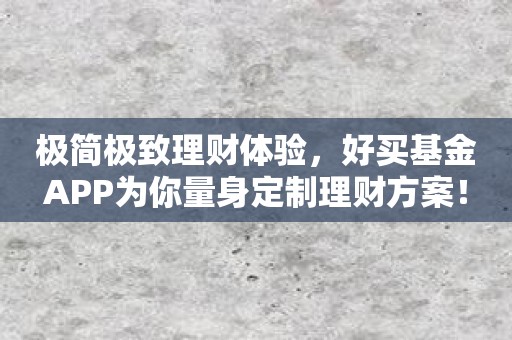 极简极致理财体验，好买基金APP为你量身定制理财方案！