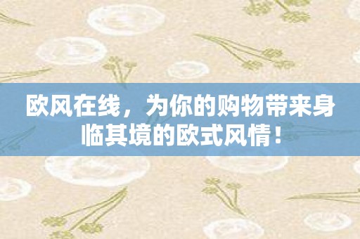 欧风在线，为你的购物带来身临其境的欧式风情！