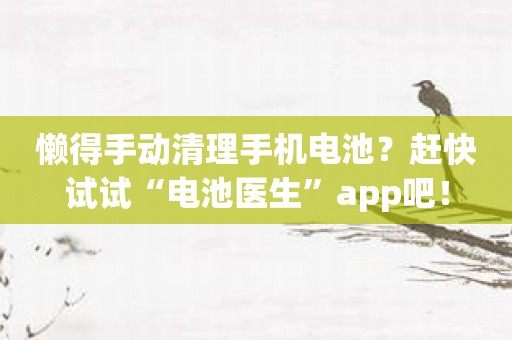 懒得手动清理手机电池？赶快试试“电池医生”app吧！