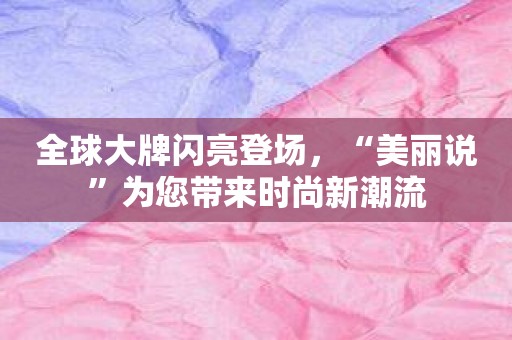 全球大牌闪亮登场，“美丽说”为您带来时尚新潮流