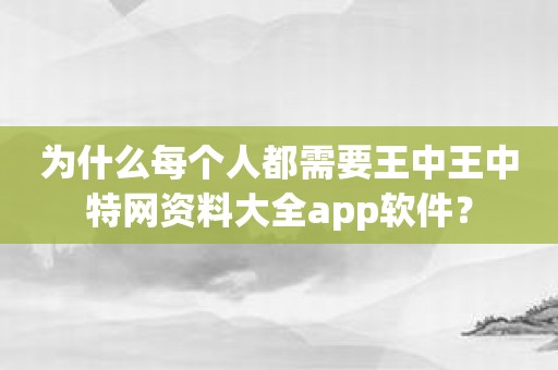 为什么每个人都需要王中王中特网资料大全app软件？