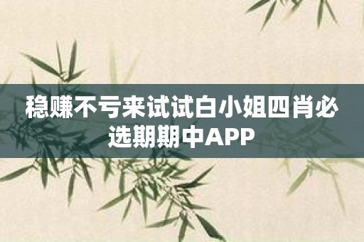 稳赚不亏来试试白小姐四肖必选期期中APP