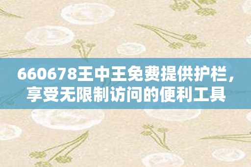 660678王中王免费提供护栏，享受无限制访问的便利工具