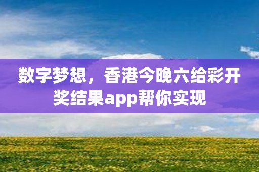 数字梦想，香港今晚六给彩开奖结果app帮你实现