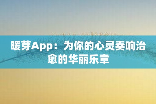 暖芽App：为你的心灵奏响治愈的华丽乐章