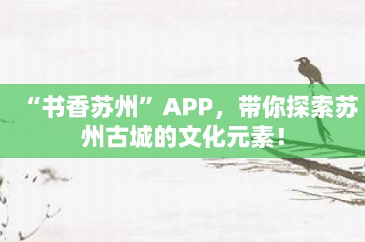 “书香苏州”APP，带你探索苏州古城的文化元素！