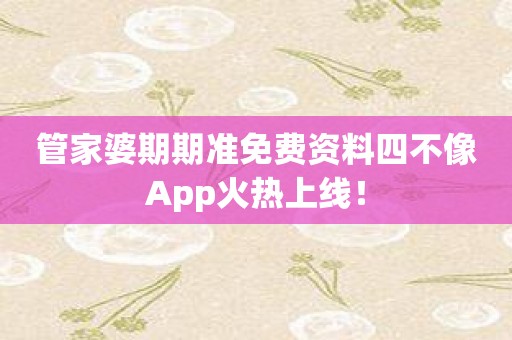 管家婆期期准免费资料四不像App火热上线！