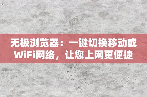 无极浏览器：一键切换移动或WiFi网络，让您上网更便捷