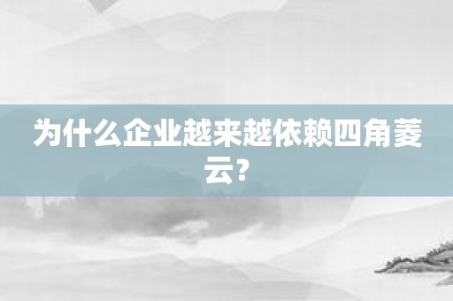 为什么企业越来越依赖四角菱云？