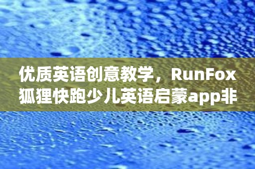 优质英语创意教学，RunFox狐狸快跑少儿英语启蒙app非常值得一试