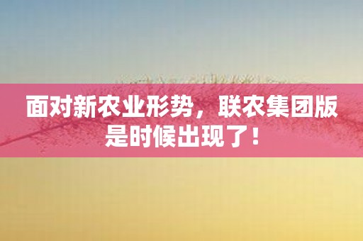 面对新农业形势，联农集团版是时候出现了！