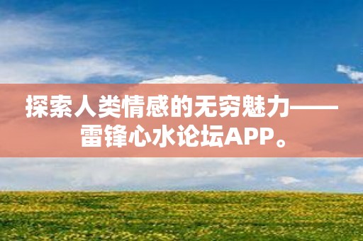 探索人类情感的无穷魅力——雷锋心水论坛APP。