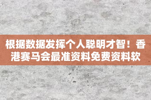 根据数据发挥个人聪明才智！香港赛马会最准资料免费资料软件，让您的独门绝技更加有用！