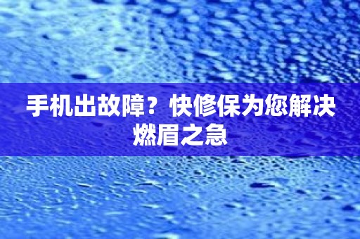 手机出故障？快修保为您解决燃眉之急