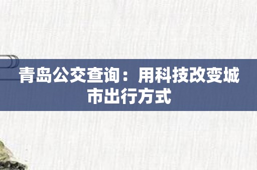 青岛公交查询：用科技改变城市出行方式