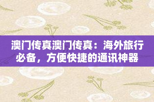 澳门传真澳门传真：海外旅行必备，方便快捷的通讯神器