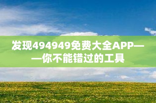 发现494949免费大全APP——你不能错过的工具